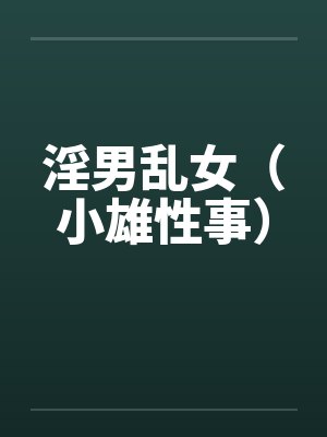 淫男乱女（小雄性事）by颖莉李银安