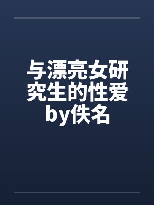 与漂亮女研究生的性爱by佚名