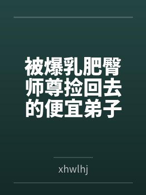 被爆乳肥臀师尊捡回去的便宜弟子是御姐们的肛交公狗
