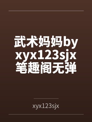 武术妈妈byxyx123sjx笔趣阁无弹窗