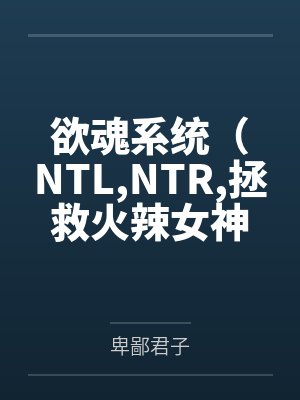 欲魂系统(NTL,NTR,拯救火辣女神与平行世界)