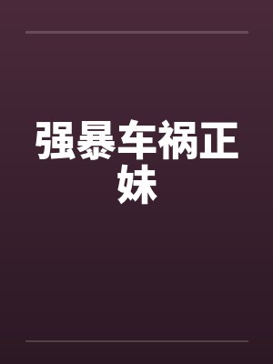 强暴车祸正妹